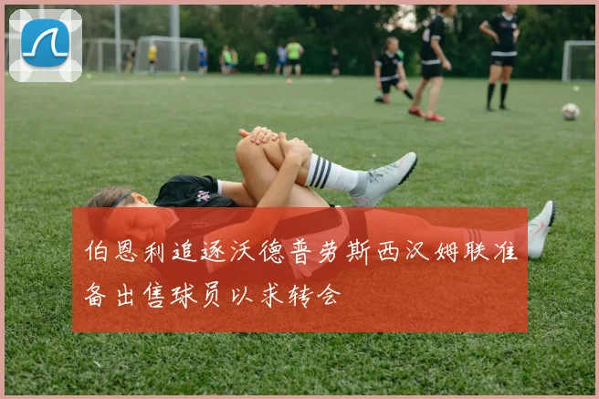 伯恩利追逐沃德普劳斯西汉姆联准备出售球员以求转会