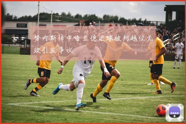 努内斯传中哈兰德进球被判越位无效引发争议