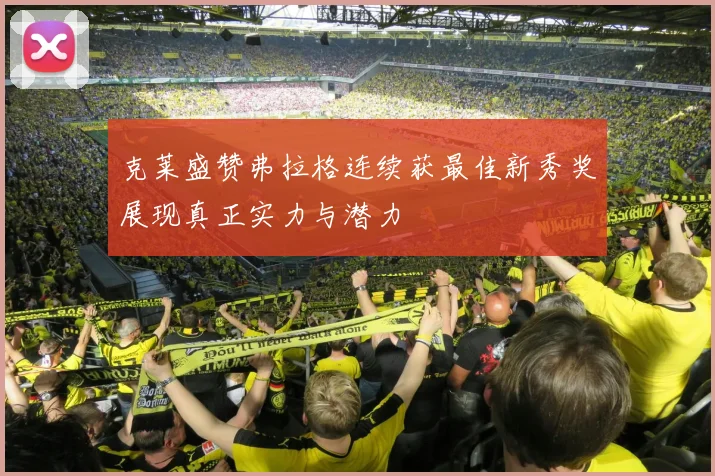 克莱盛赞弗拉格连续获最佳新秀奖展现真正实力与潜力