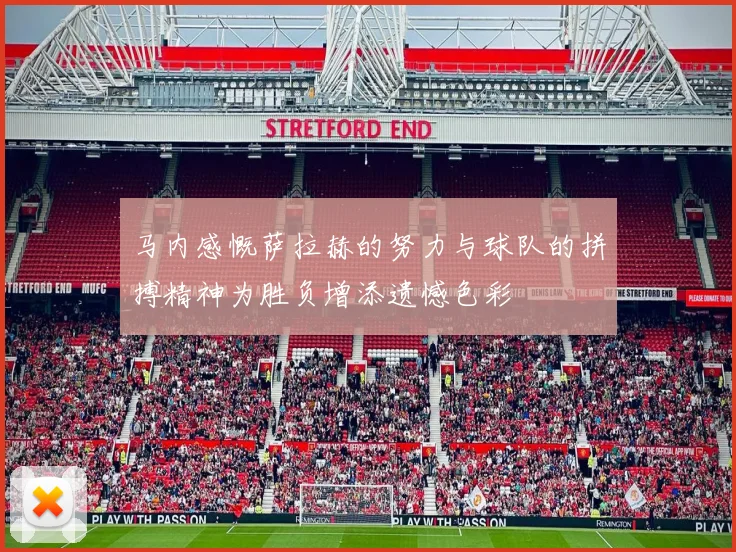马内感慨萨拉赫的努力与球队的拼搏精神为胜负增添遗憾色彩