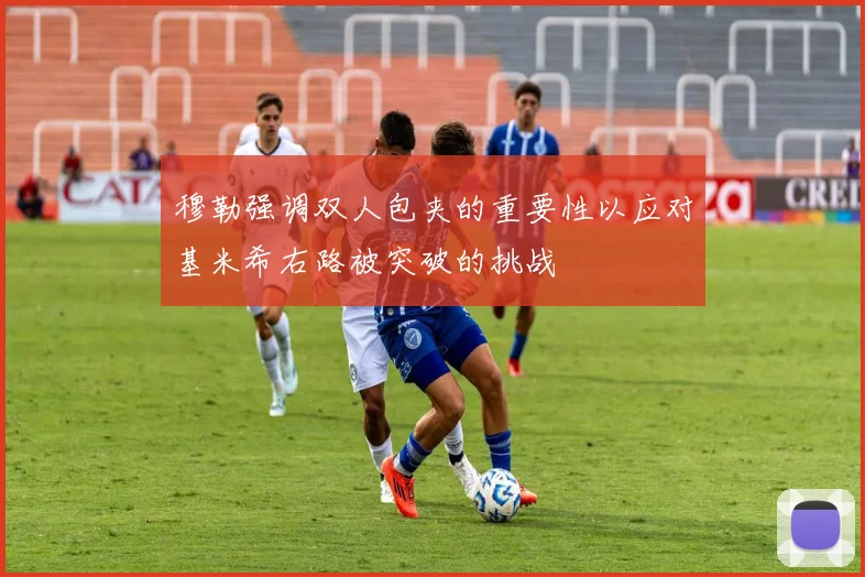 穆勒强调双人包夹的重要性以应对基米希右路被突破的挑战