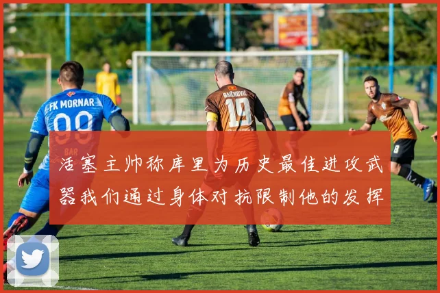 活塞主帅称库里为历史最佳进攻武器我们通过身体对抗限制他的发挥