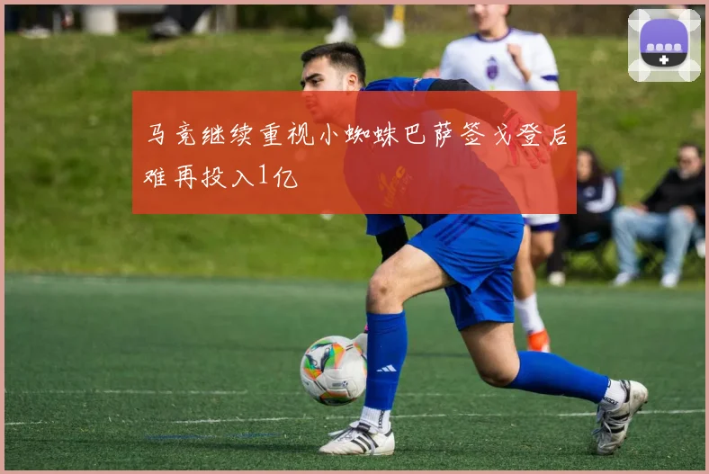 马竞继续重视小蜘蛛巴萨签戈登后难再投入1亿