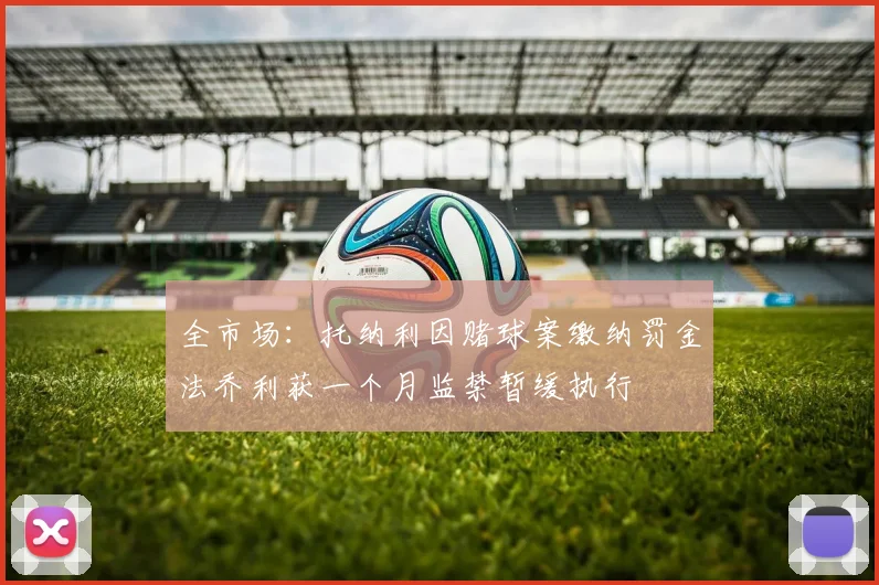 全市场：托纳利因赌球案缴纳罚金法乔利获一个月监禁暂缓执行
