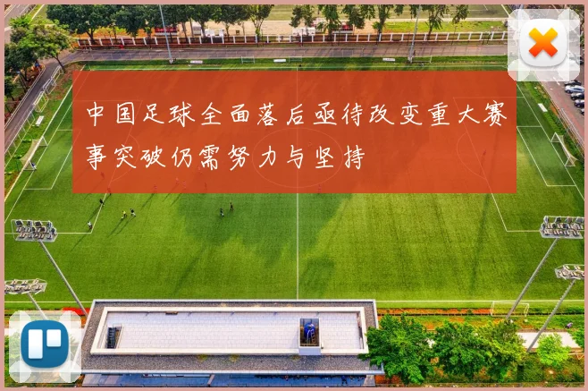 中国足球全面落后亟待改变重大赛事突破仍需努力与坚持