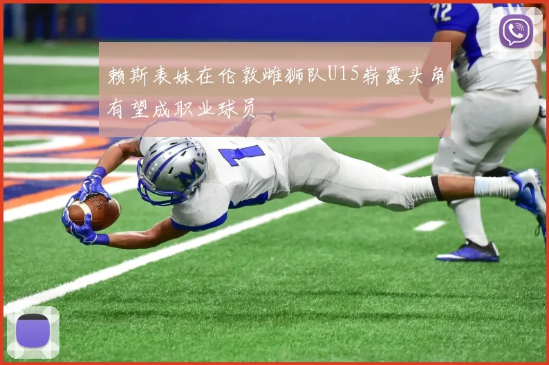 赖斯表妹在伦敦雌狮队U15崭露头角有望成职业球员