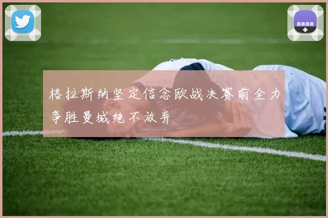 格拉斯纳坚定信念欧战决赛前全力争胜曼城绝不放弃