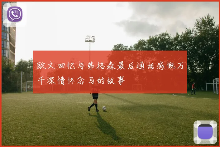 欧文回忆与弗格森最后通话感慨万千深情怀念马的故事