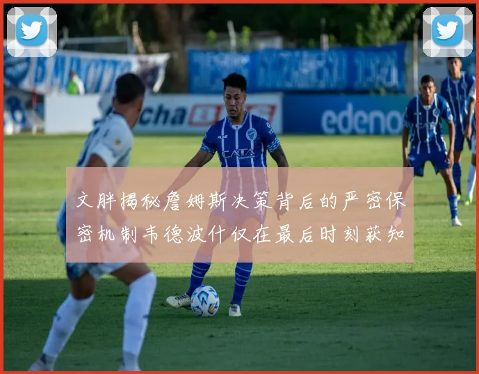 文胖揭秘詹姆斯决策背后的严密保密机制韦德波什仅在最后时刻获知消息