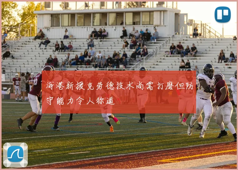 海港新援克劳德技术尚需打磨但防守能力令人称道